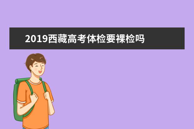 2019西藏高考体检要裸检吗