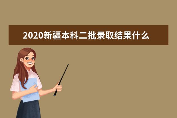 2020新疆本科二批录取结果什么时候出来?新疆二本录取时间