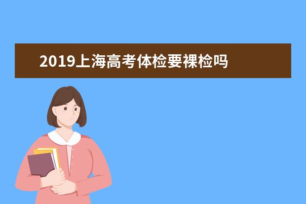 2019上海高考体检要裸检吗