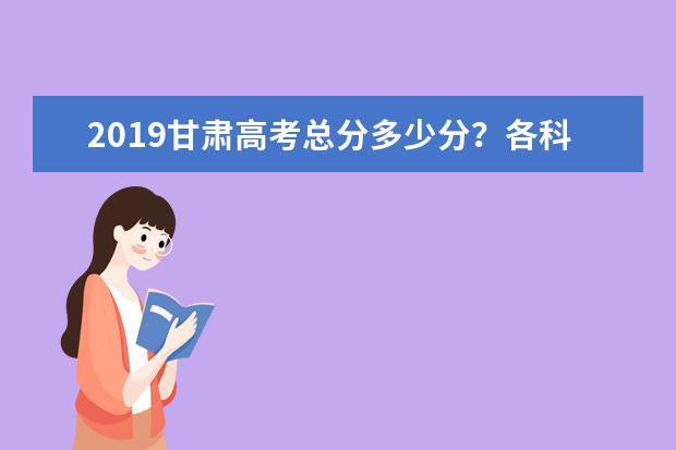 2019甘肃高考总分多少分？各科考试科目顺序