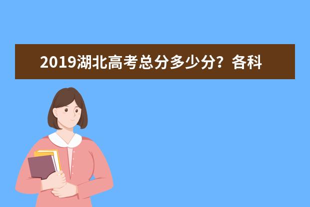 2019湖北高考总分多少分？各科考试科目顺序