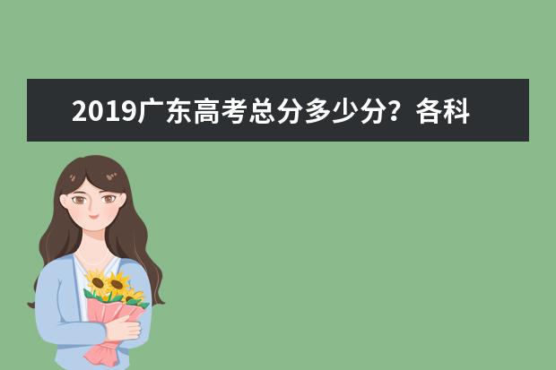 2019广东高考总分多少分？各科考试科目顺序
