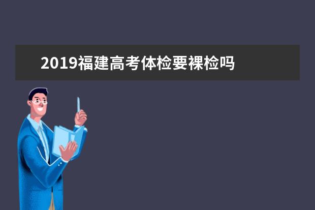 2019福建高考体检要裸检吗