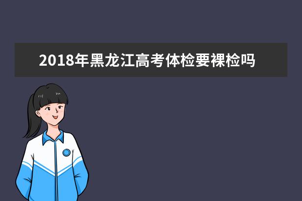 2018年黑龙江高考体检要裸检吗