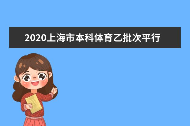 2020上海市本科体育乙批次平行段投档分数线及院校专业代码