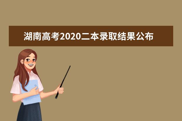 湖南高考2020二本录取结果公布时间及批次录取安排