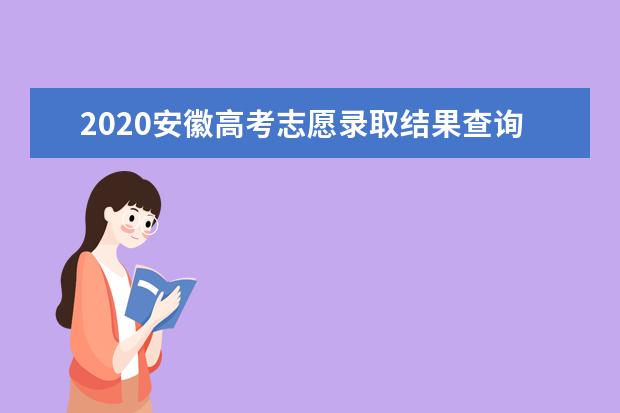 2020安徽高考志愿录取结果查询入口及录取时间