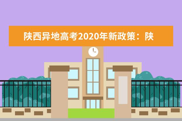 陕西异地高考2020年新政策：陕西随迁子女异地高考报名申请条件及报名时间