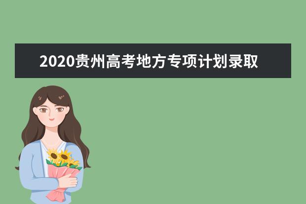 2020贵州高考地方专项计划录取最低分及最低位次