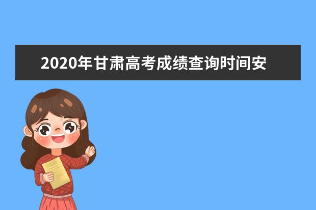 2020年甘肃高考成绩查询时间安排及系统入口网址