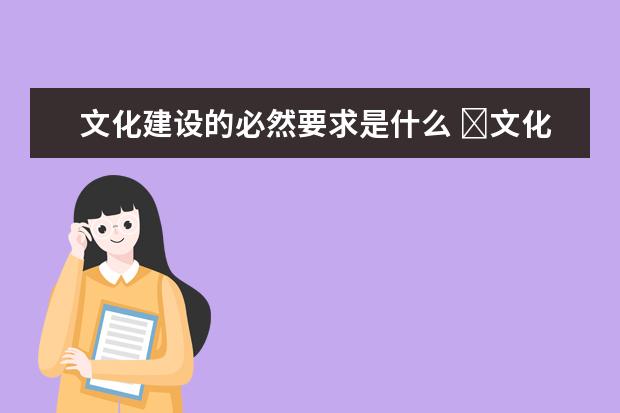文化建设的必然要求是什么 ​文化建设的意义是什么