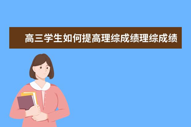 高三学生如何提高理综成绩理综成绩学习方法