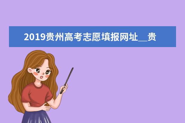2019贵州高考志愿填报网址＿贵州高考志愿填报系统
