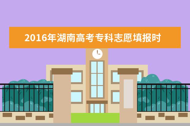 2016年湖南高考专科志愿填报时间及入口