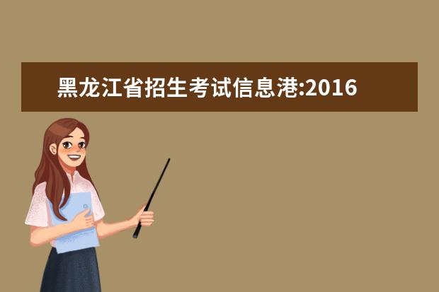 黑龙江省招生考试信息港:2016黑龙江高考志愿填报入口