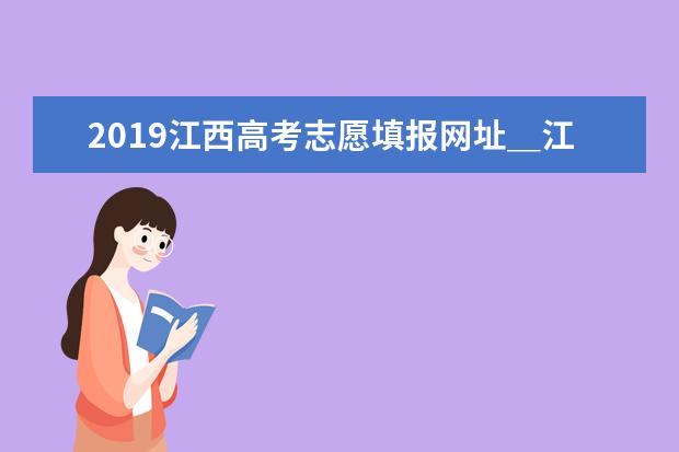 2019江西高考志愿填报网址＿江西高考志愿填报系统