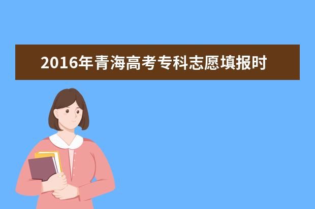 2016年青海高考专科志愿填报时间及入口