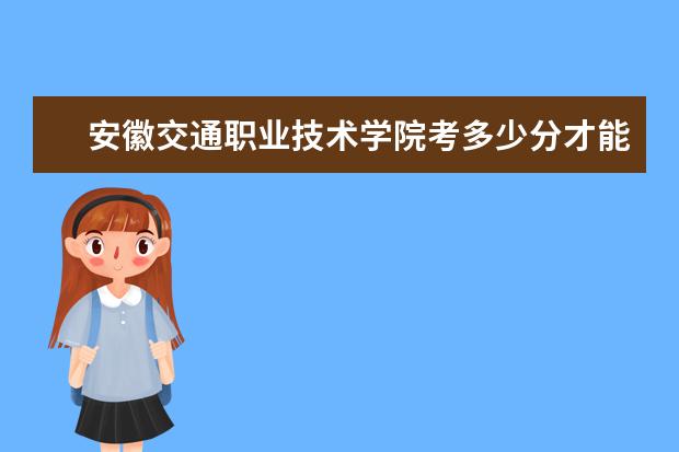 安徽交通职业技术学院考多少分才能上