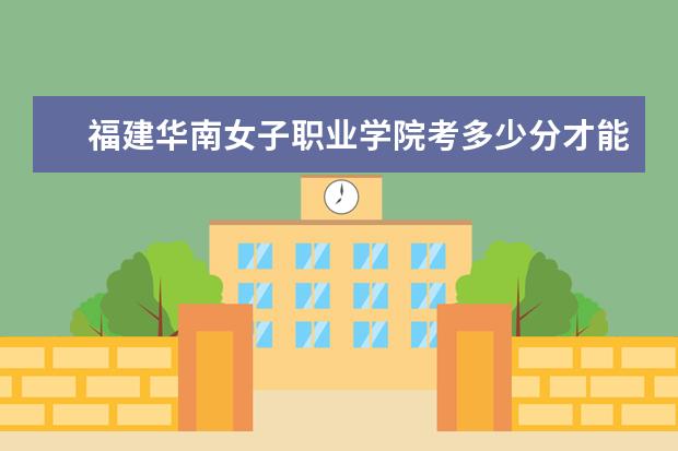 福建华南女子职业学院考多少分才能上