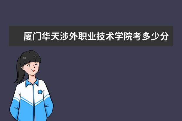 厦门华天涉外职业技术学院考多少分才能上