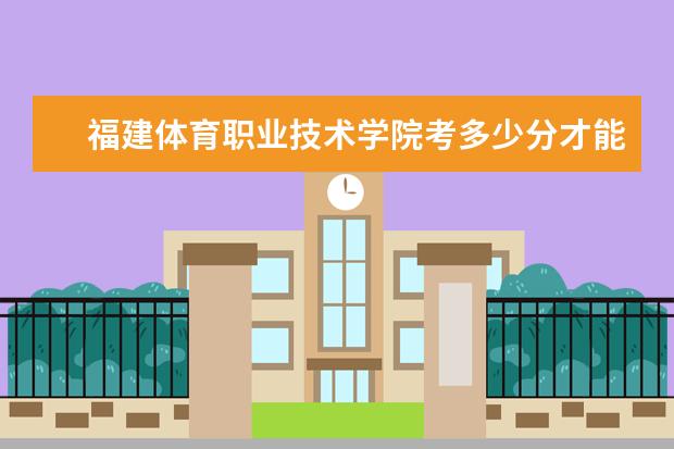 福建体育职业技术学院考多少分才能上