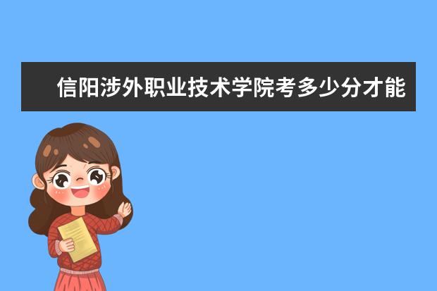 信阳涉外职业技术学院考多少分才能上