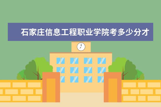 石家庄信息工程职业学院考多少分才能上