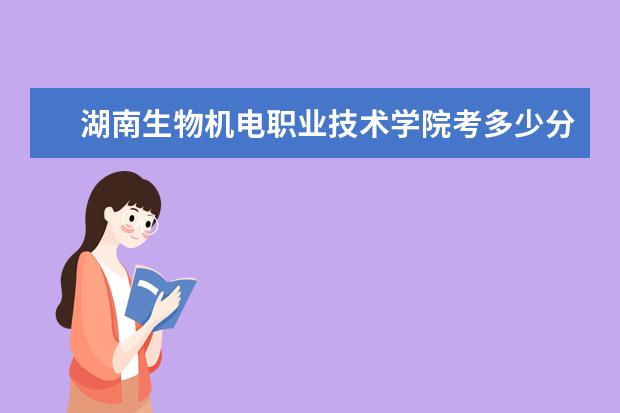 湖南生物机电职业技术学院考多少分才能上