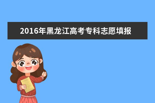 2016黑龙江高考志愿填报时间：6月25日至8月4日