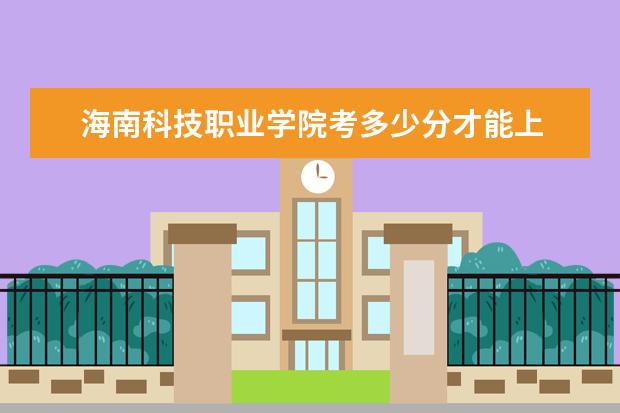 海南科技职业学院考多少分才能上