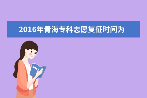 2016年青海专科志愿复征时间为8月21日