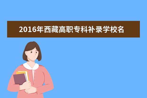 2016年西藏高职专科补录学校名单