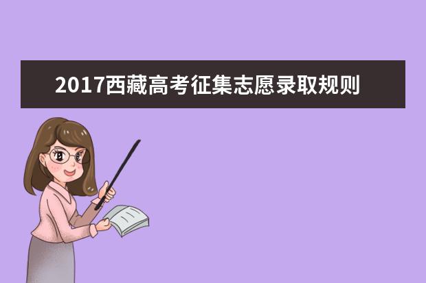 2017西藏高考征集志愿录取规则及填报技巧