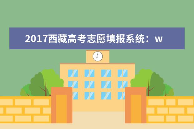 2017西藏高考志愿填报系统：www.xzzsks.com.cn