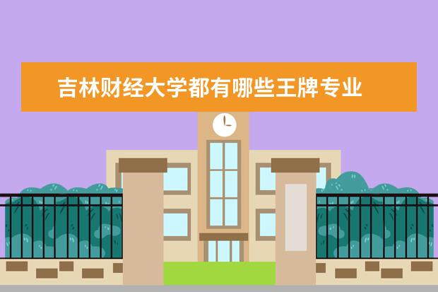 吉林财经大学都有哪些王牌专业