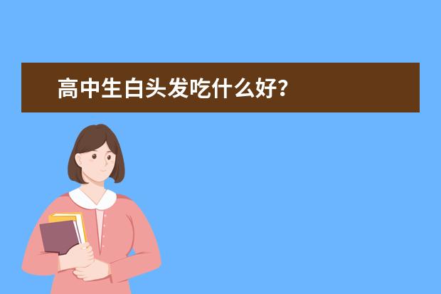 高中生白头发吃什么好？