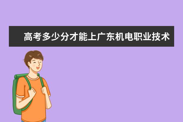 高考多少分才能上广东机电职业技术学院