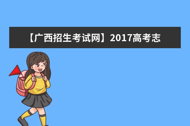 【广西招生考试网】2017高考志愿填报系统网站入口