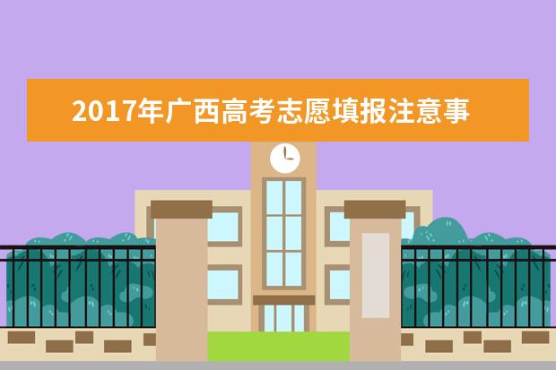 2017年广西高考志愿填报注意事项