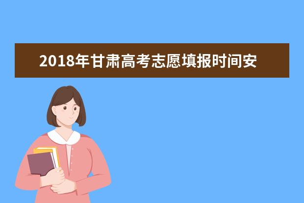 2018年甘肃高考志愿填报时间安排