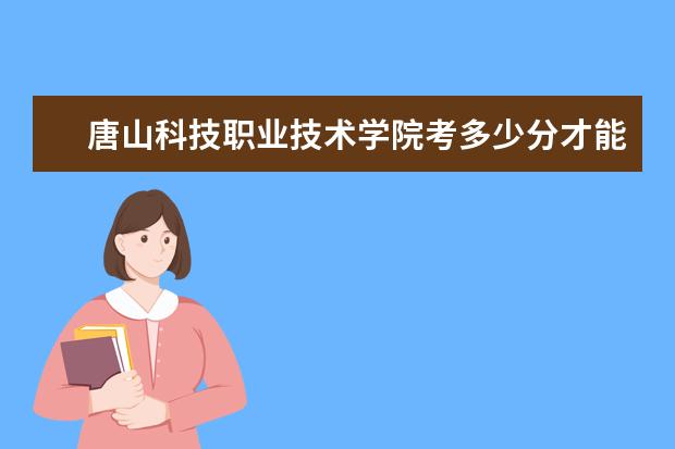 唐山科技职业技术学院考多少分才能上