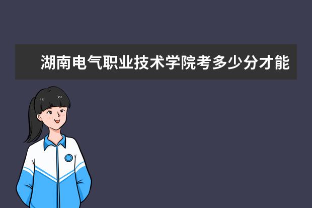 湖南电气职业技术学院考多少分才能上