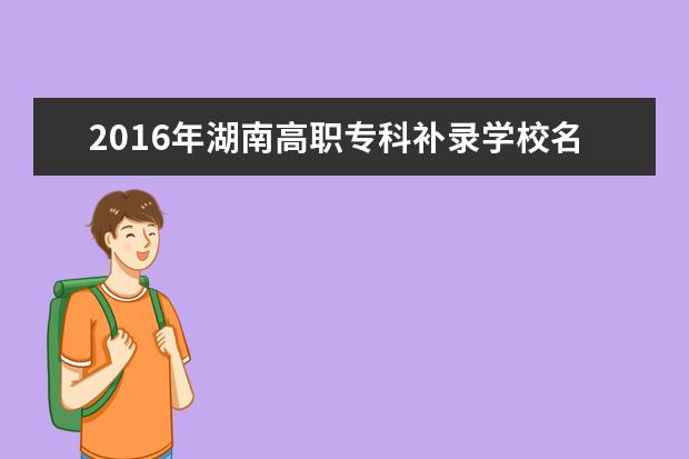 2016年湖南高职专科补录学校名单