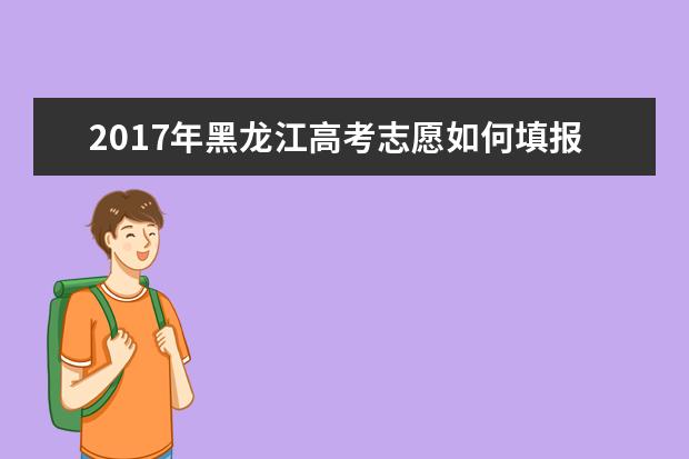 2017年黑龙江高考志愿如何填报