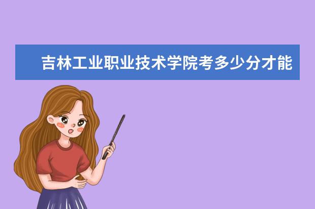 吉林工业职业技术学院考多少分才能上