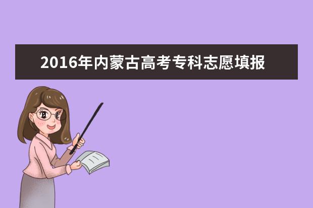 2016年内蒙古高考专科志愿填报时间