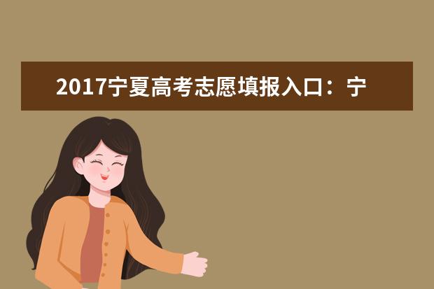 2017宁夏高考志愿填报入口：宁夏教育考试院
