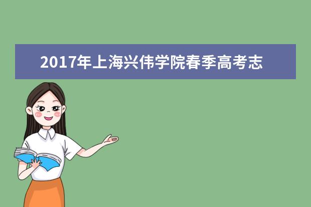 2017年上海兴伟学院春季高考志愿填报时间及填报入口