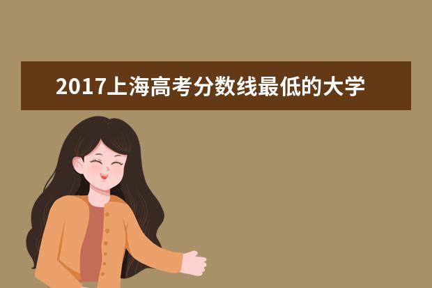 2017上海高考分数线最低的大学有哪些