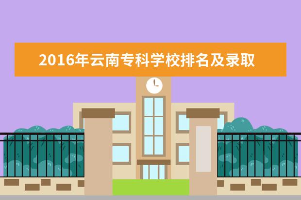 2016年云南专科学校排名及录取分数线